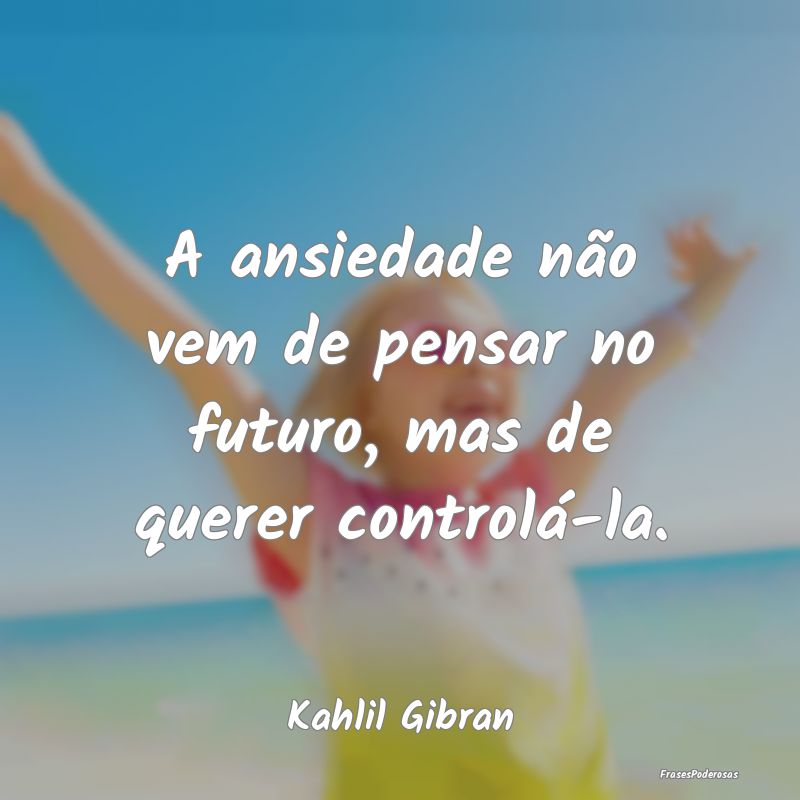 A ansiedade não vem de pensar no futuro, mas de q...