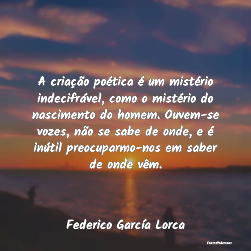 A criação poética é um mistério indecifrável... A criação poética é um mistério indecifrável...