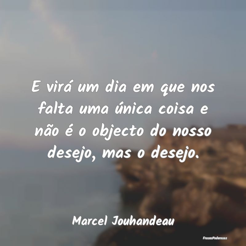 E virá um dia em que nos falta uma única coisa e... E virá um dia em que nos falta uma única coisa e...