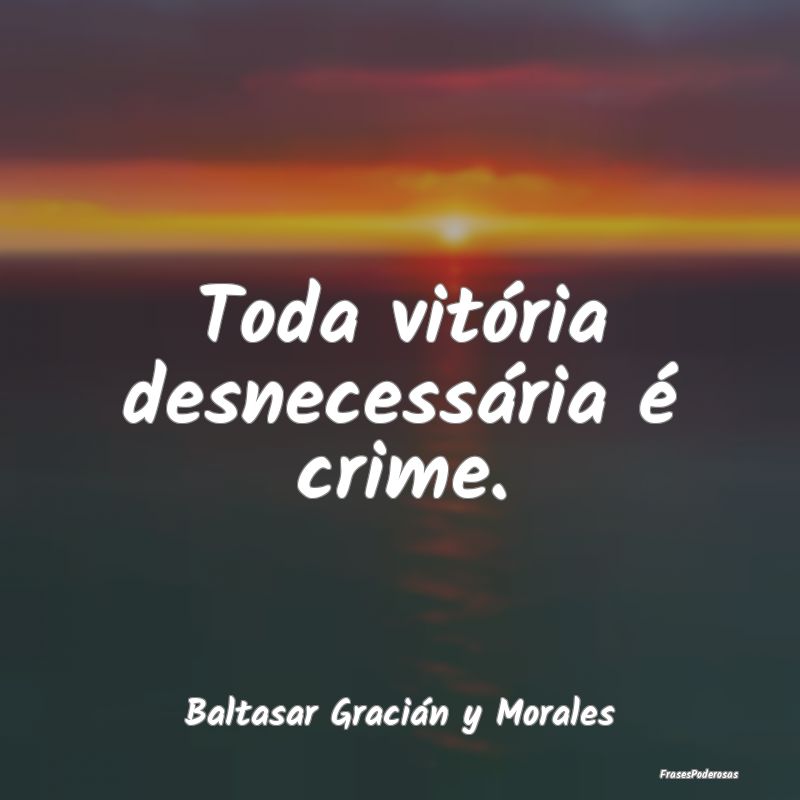 Toda vitória desnecessária é crime....