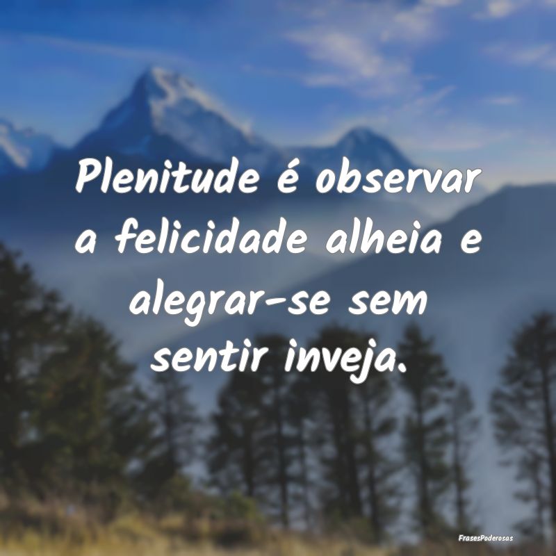 Plenitude é observar a felicidade alheia e alegra...