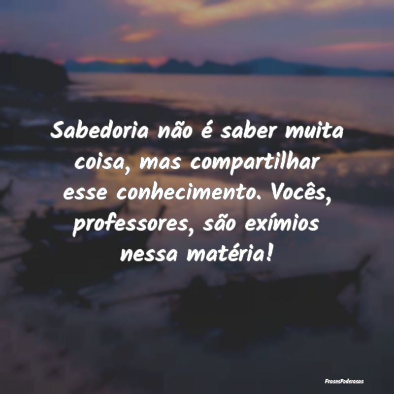 Sabedoria não é saber muita coisa, mas compartil... Sabedoria não é saber muita coisa, mas compartil...