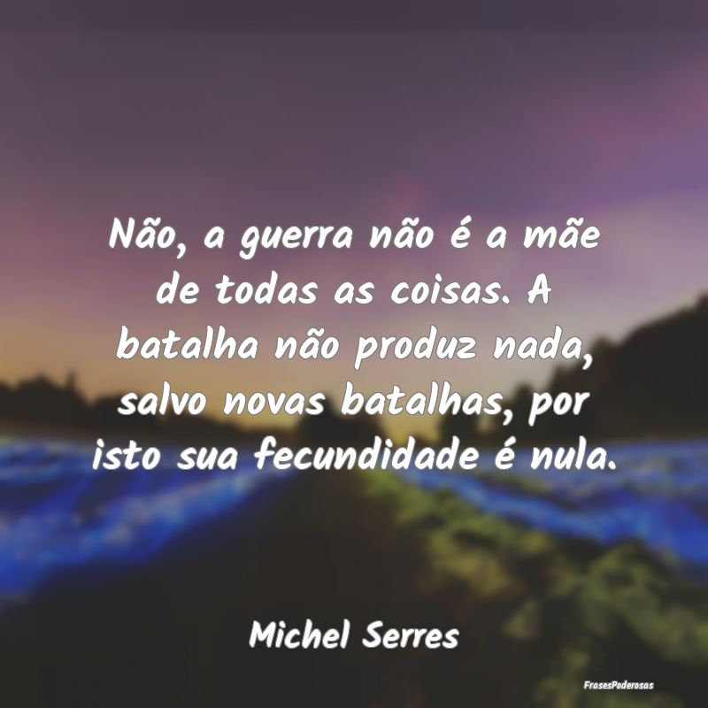 Não, a guerra não é a mãe de todas as coisas. ... Não, a guerra não é a mãe de todas as coisas. ...