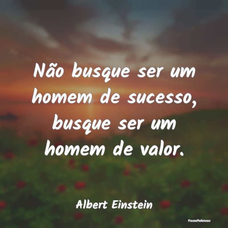 Não busque ser um homem de sucesso, busque ser um...