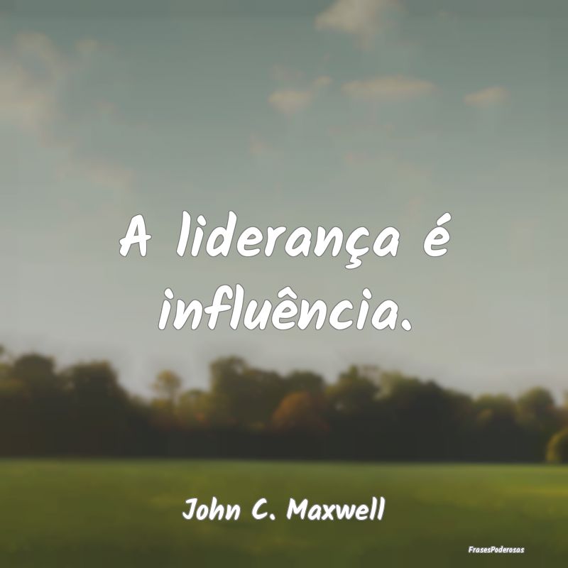 A liderança é influência....