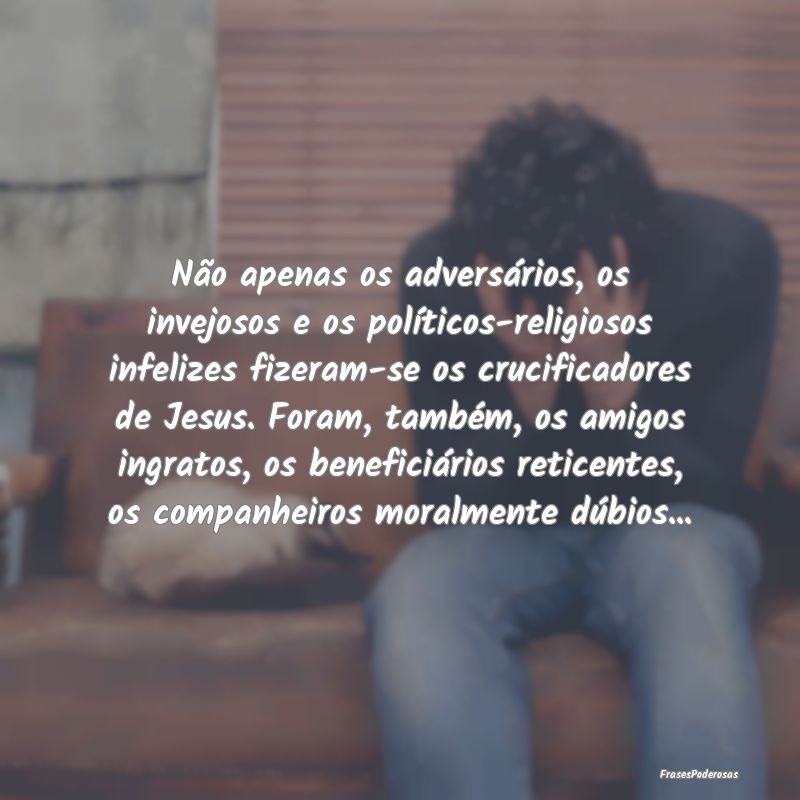 Não apenas os adversários, os invejosos e os pol... Não apenas os adversários, os invejosos e os pol...