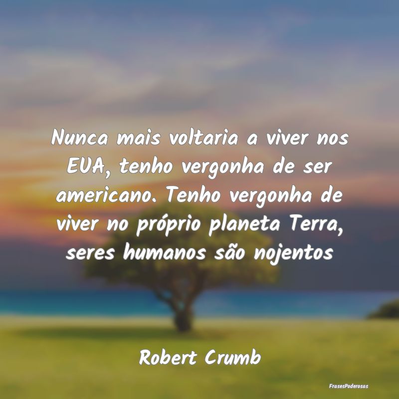 Nunca mais voltaria a viver nos EUA, tenho vergonh... Nunca mais voltaria a viver nos EUA, tenho vergonh...