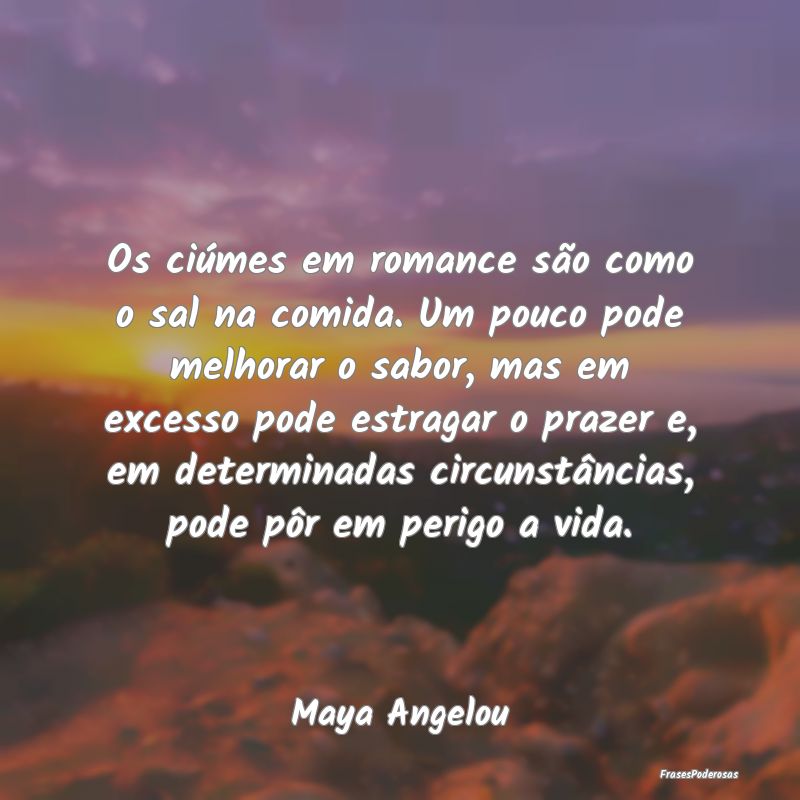 Frases de Ciumes - Os ciúmes em romance são como o sal na comida. U...