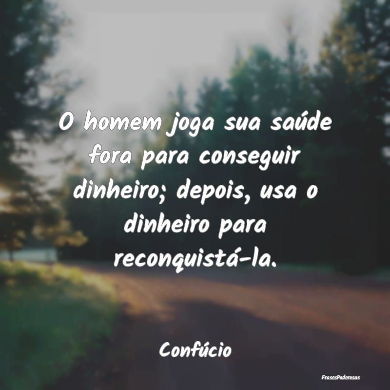 O homem joga sua saúde fora para conseguir dinhei... O homem joga sua saúde fora para conseguir dinhei...