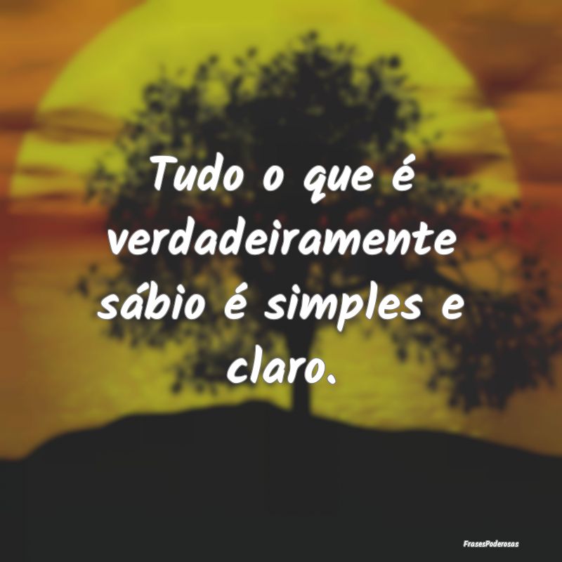 Tudo o que é verdadeiramente sábio é simples e ...