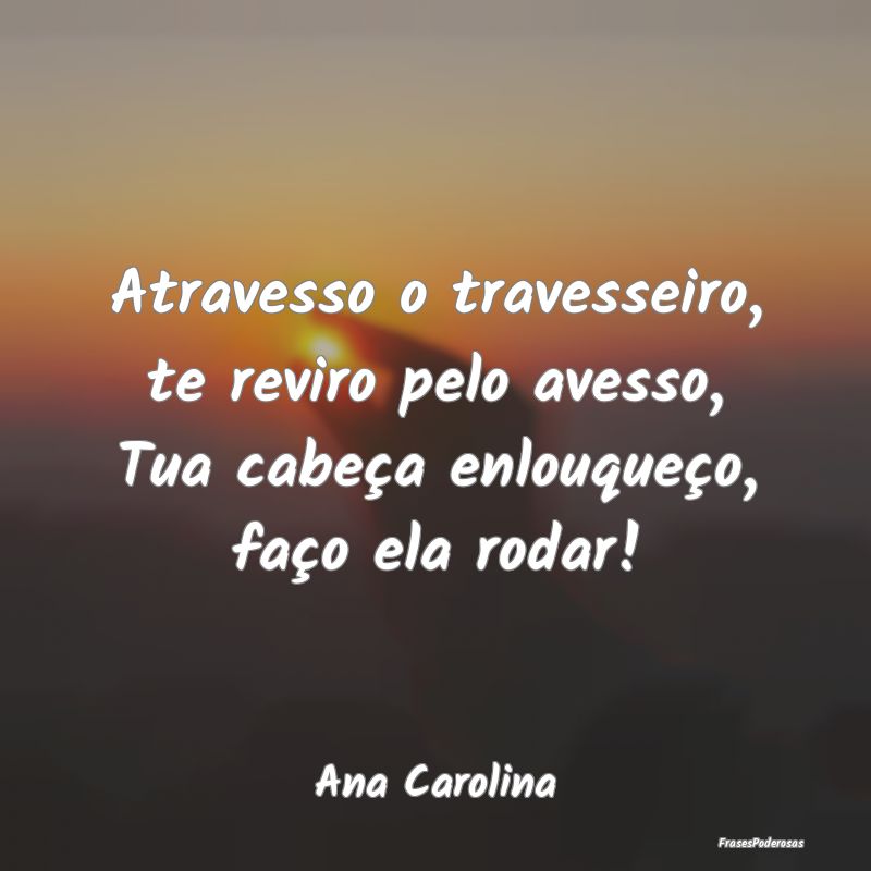Atravesso o travesseiro, te reviro pelo avesso, Tu...
