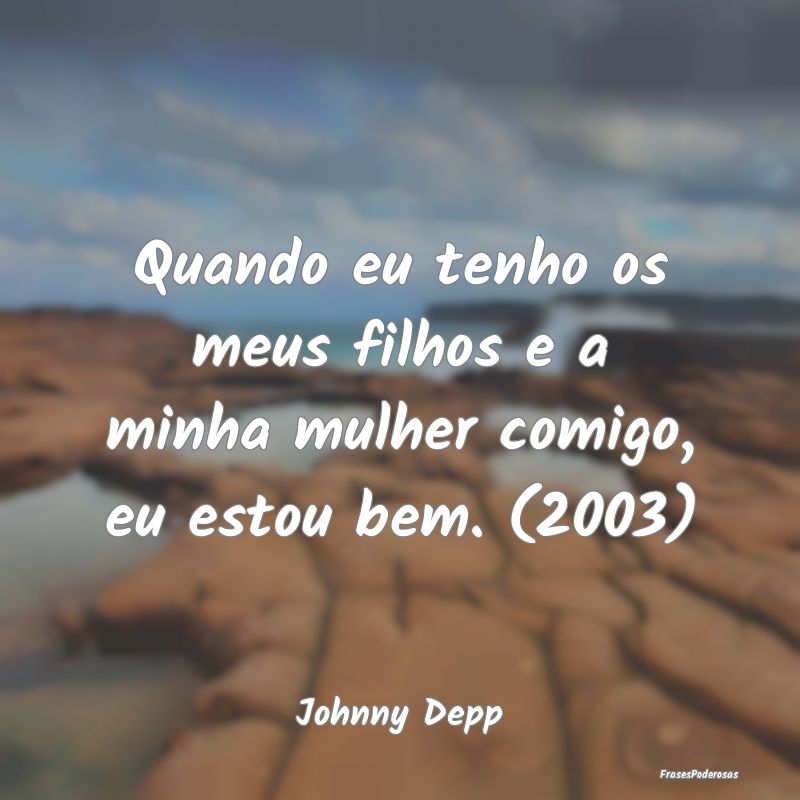 Quando eu tenho os meus filhos e a minha mulher co...