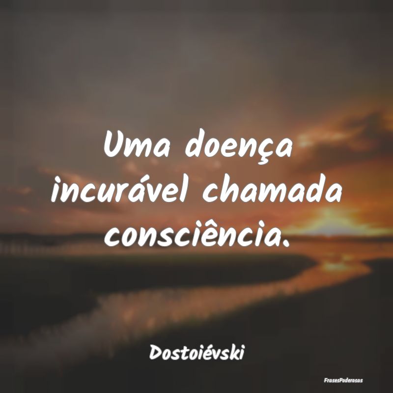 Uma doença incurável chamada consciência....