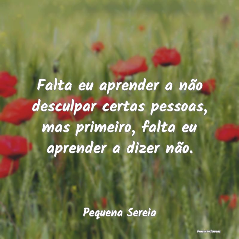 Falta eu aprender a não desculpar certas pessoas,... Falta eu aprender a não desculpar certas pessoas,...