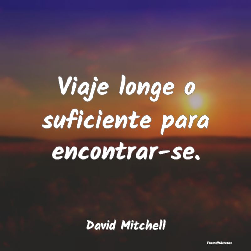 Viaje longe o suficiente para encontrar-se....