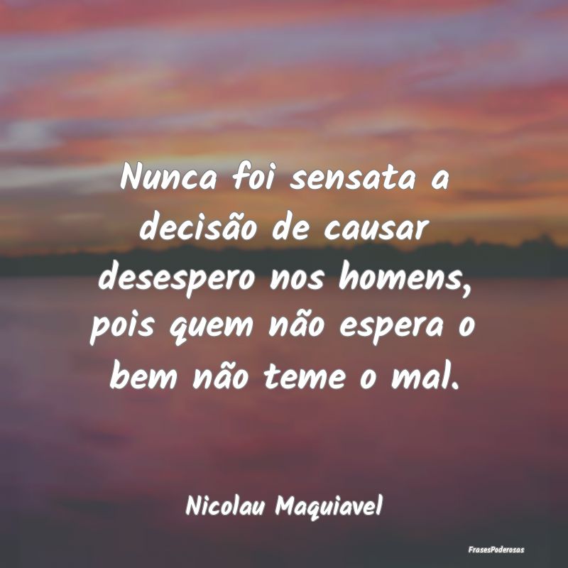 Nunca foi sensata a decisão de causar desespero n... Nunca foi sensata a decisão de causar desespero n...