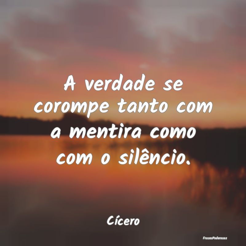 A verdade se corompe tanto com a mentira como com ...