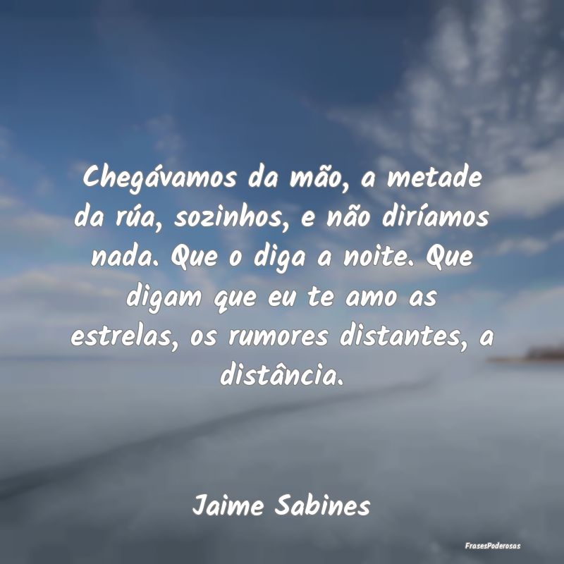 Chegávamos da mão, a metade da rúa, sozinhos, e... Chegávamos da mão, a metade da rúa, sozinhos, e...