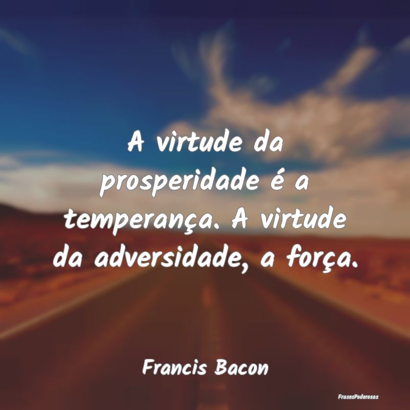 A virtude da prosperidade é a temperança. A virt...