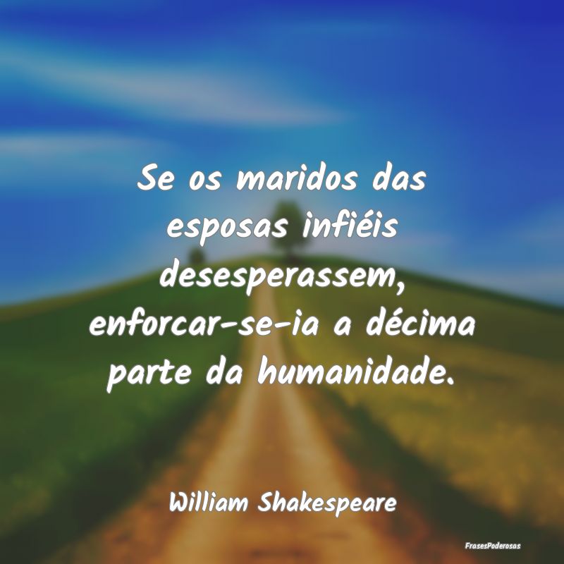 Se os maridos das esposas infiéis desesperassem, ... Se os maridos das esposas infiéis desesperassem, ...
