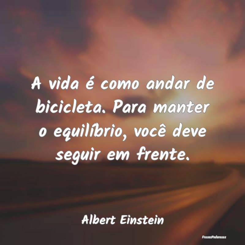A vida é como andar de bicicleta. Para manter o e... A vida é como andar de bicicleta. Para manter o e...