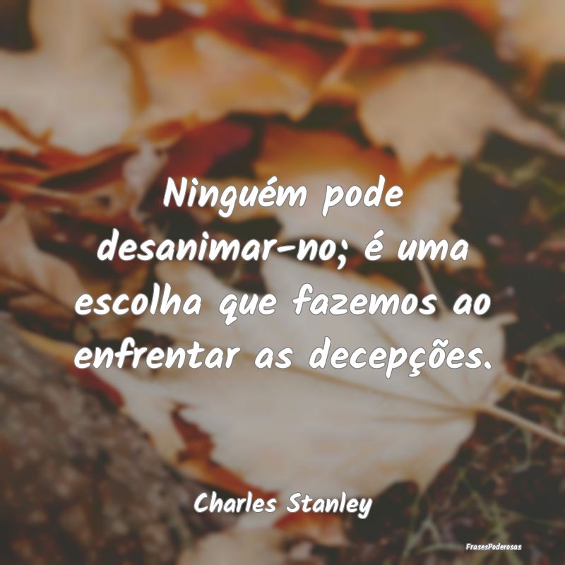 Ninguém pode desanimar-no; é uma escolha que faz...