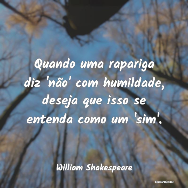 Quando uma rapariga diz 'não' com humildade, dese...