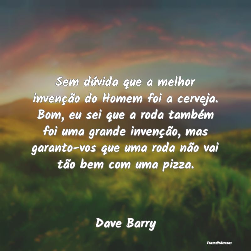 Sem dúvida que a melhor invenção do Homem foi a...