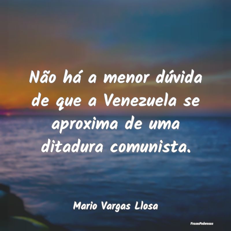 Não há a menor dúvida de que a Venezuela se apr...