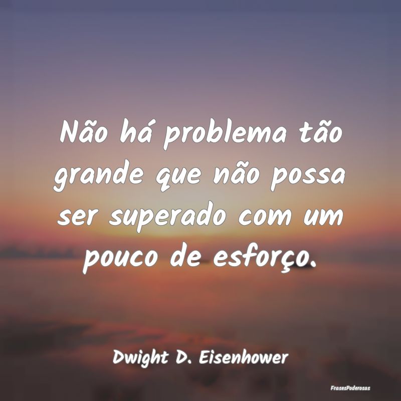 Não há problema tão grande que não possa ser s...