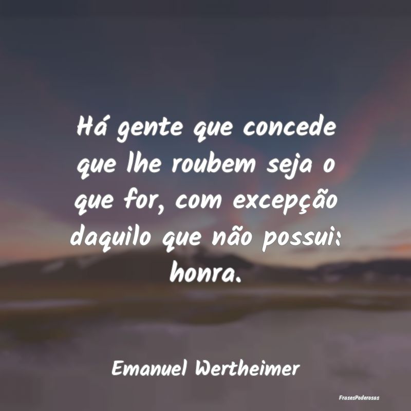 Há gente que concede que lhe roubem seja o que fo... Há gente que concede que lhe roubem seja o que fo...