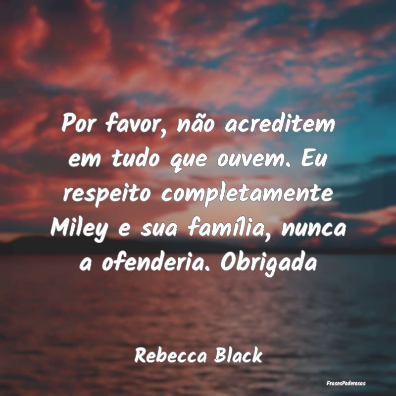 Por favor, não acreditem em tudo que ouvem. Eu re... Por favor, não acreditem em tudo que ouvem. Eu re...