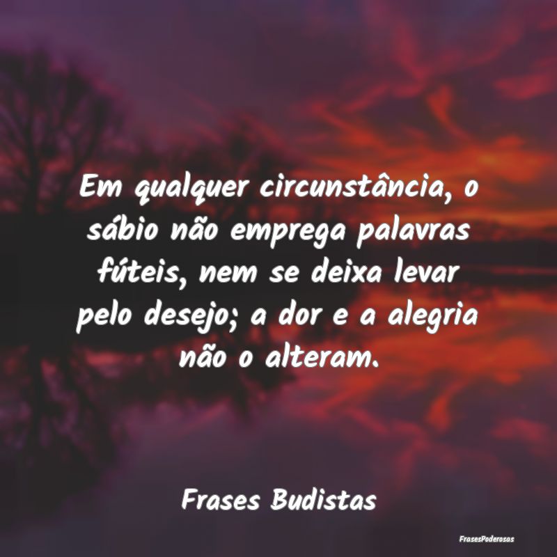 Em qualquer circunstância, o sábio não emprega ... Em qualquer circunstância, o sábio não emprega ...