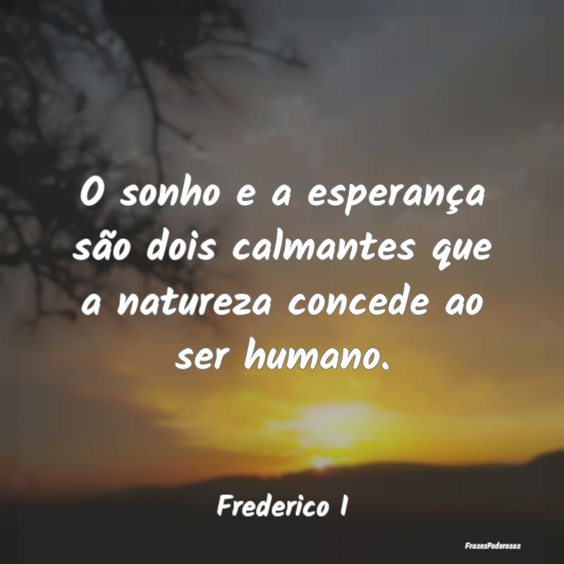 O sonho e a esperança são dois calmantes que a n...
