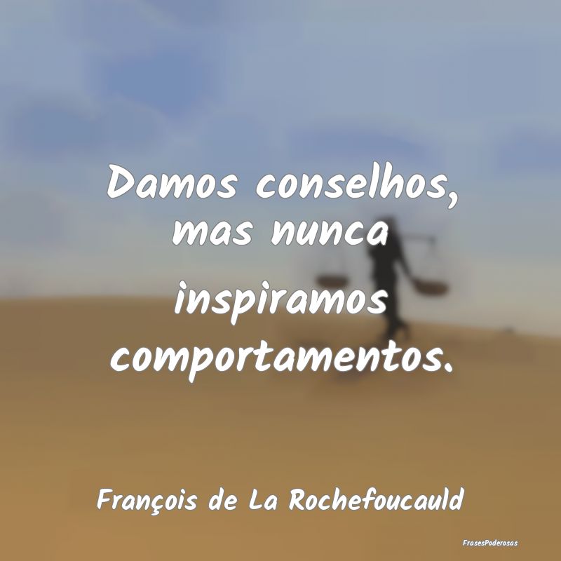 Frases de Comportamento - Damos conselhos, mas nunca inspiramos comportament...