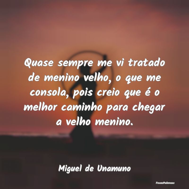 Quase sempre me vi tratado de menino velho, o que ... Quase sempre me vi tratado de menino velho, o que ...