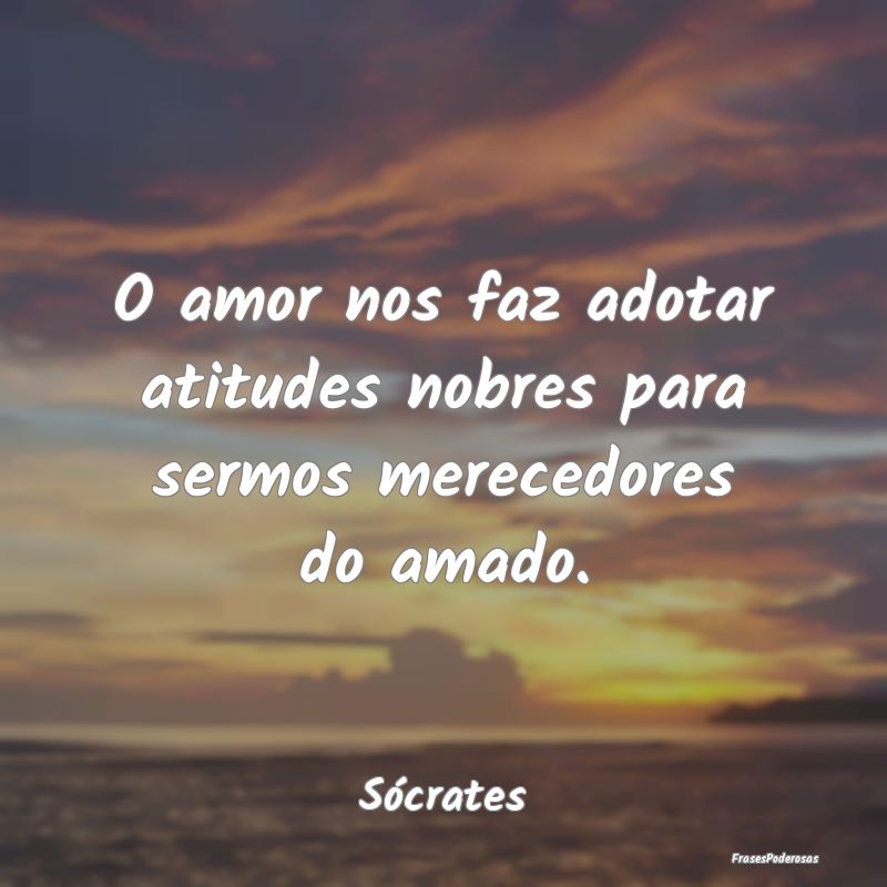 O amor nos faz adotar atitudes nobres para sermos ...