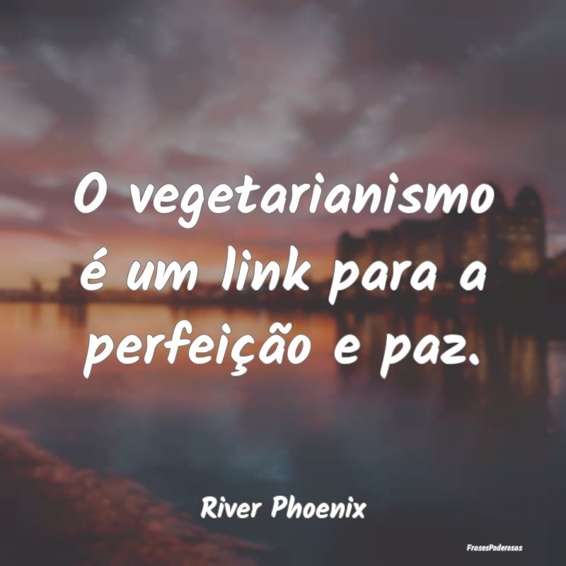 O vegetarianismo é um link para a perfeição e p...