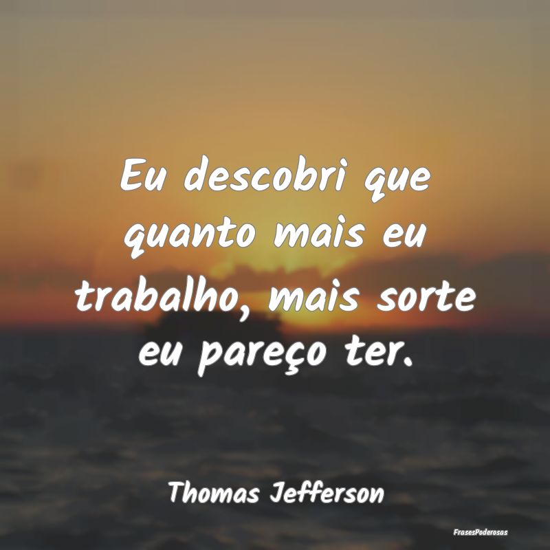Eu descobri que quanto mais eu trabalho, mais sort...