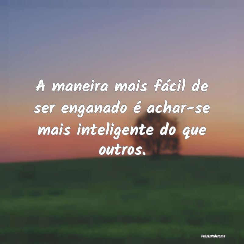 A maneira mais fácil de ser enganado é achar-se ...