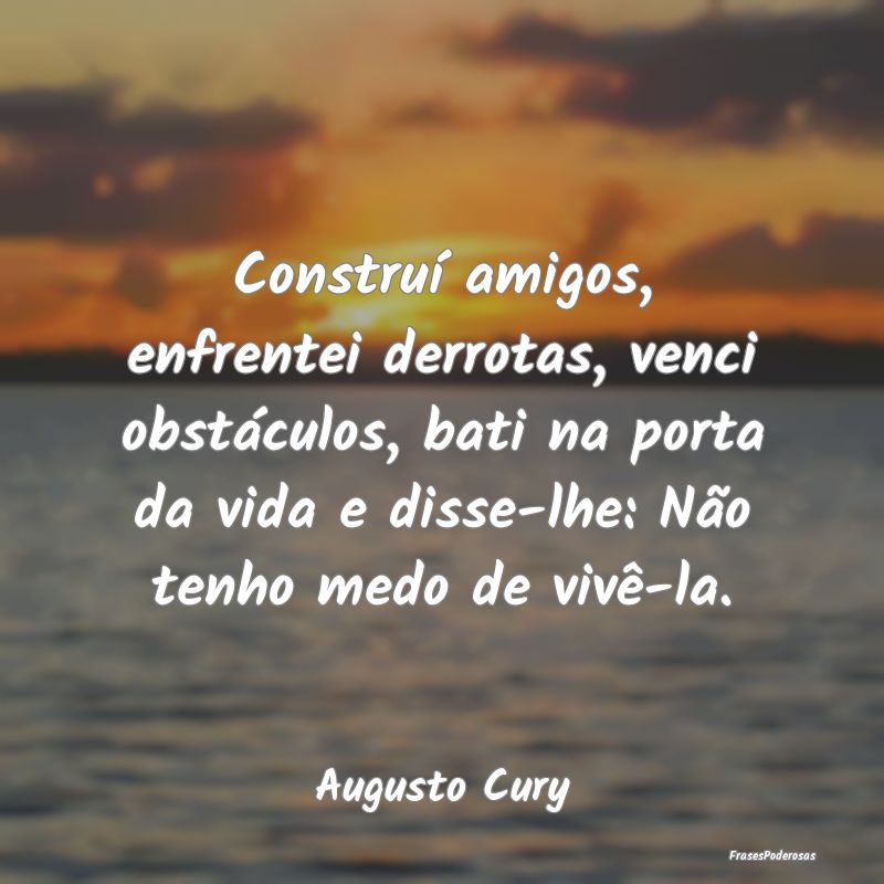 Construí amigos, enfrentei derrotas, venci obstá... Construí amigos, enfrentei derrotas, venci obstá...