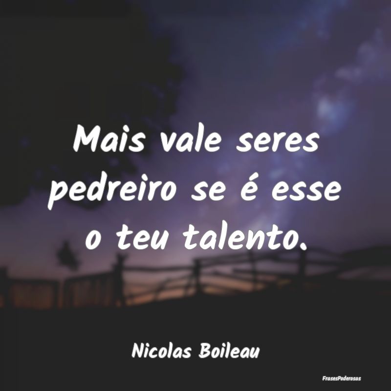 Mais vale seres pedreiro se é esse o teu talento....