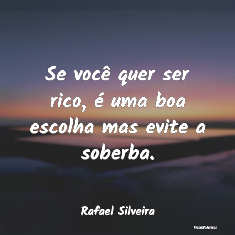 Se você quer ser rico, é uma boa escolha mas evi...
