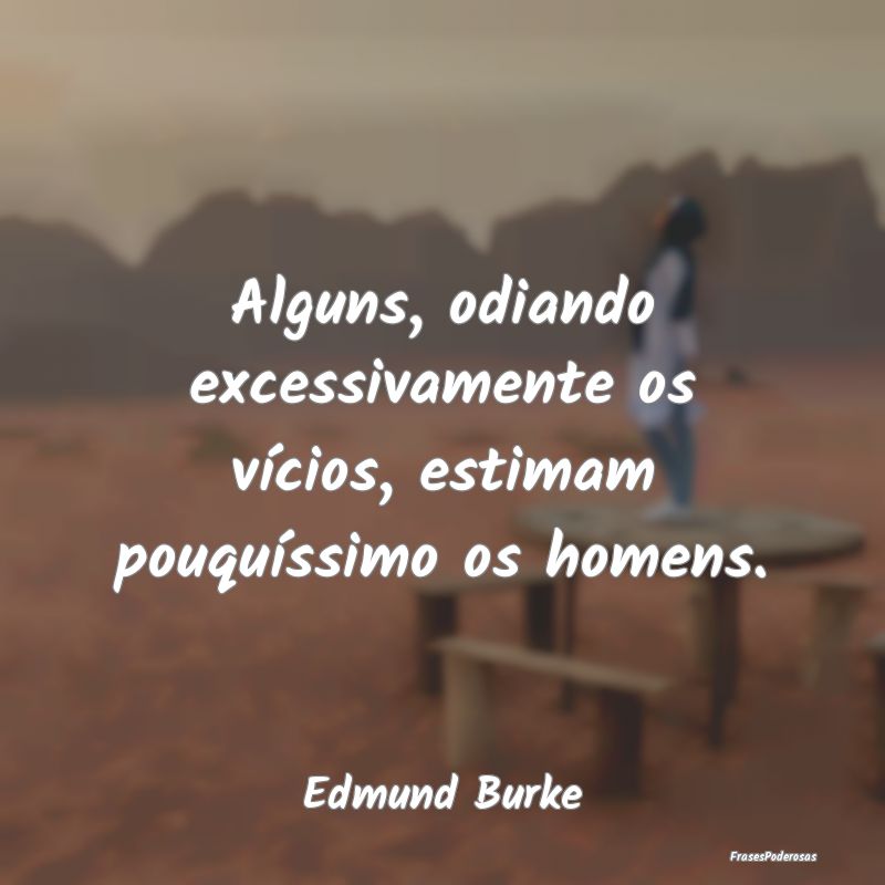 Alguns, odiando excessivamente os vícios, estimam...