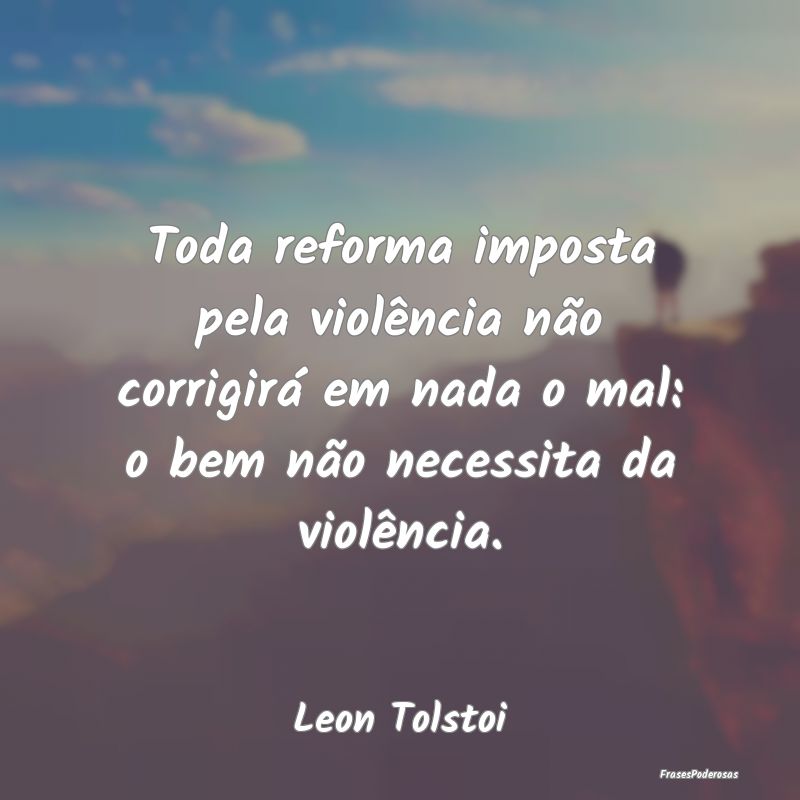 Toda reforma imposta pela violência não corrigir...