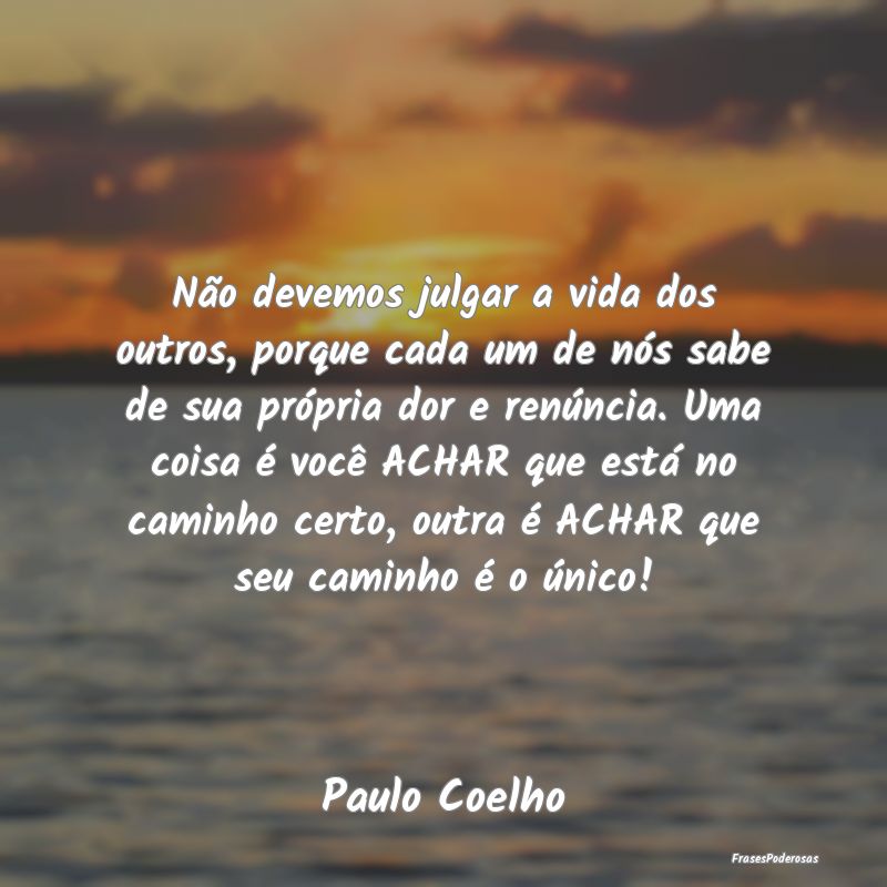 Não devemos julgar a vida dos outros, porque cada... Não devemos julgar a vida dos outros, porque cada...