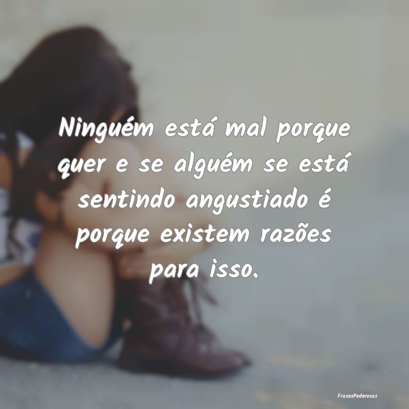 Frases de Angustia - Ninguém está mal porque quer e se alguém se est...