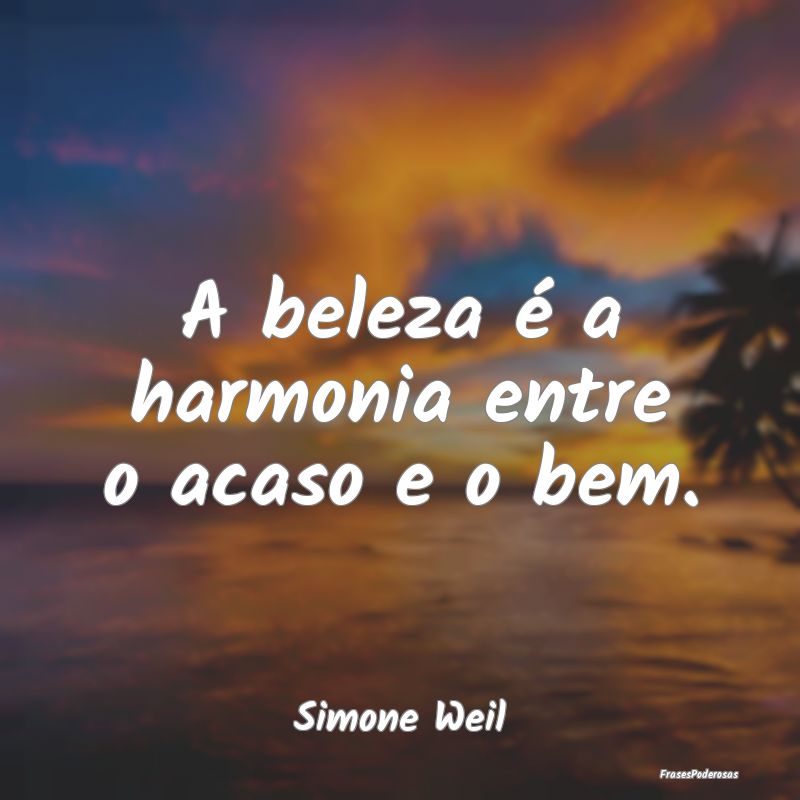 A beleza é a harmonia entre o acaso e o bem....