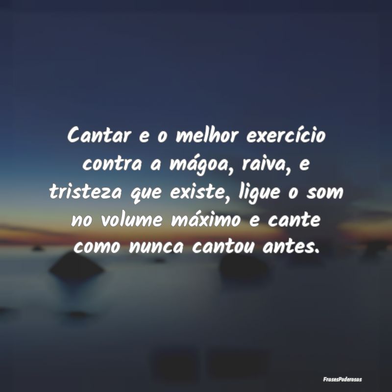 Cantar e o melhor exercício contra a mágoa, raiv... Cantar e o melhor exercício contra a mágoa, raiv...