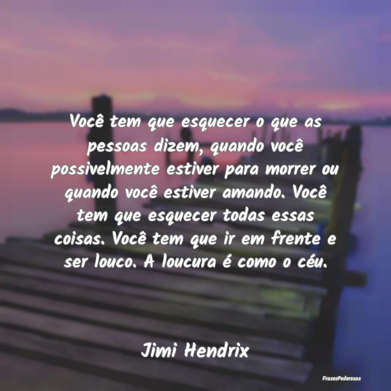 Você tem que esquecer o que as pessoas dizem, qua...